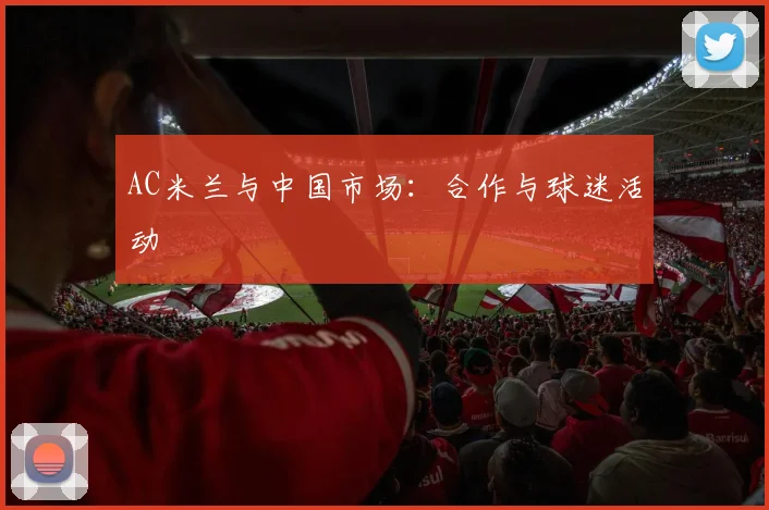 AC米兰与中国市场:合作与球迷活动