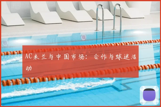 AC米兰与中国市场:合作与球迷活动
