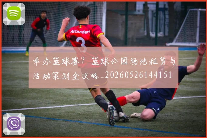 举办篮球赛?篮球公园场地租赁与活动策划全攻略_20260526144151