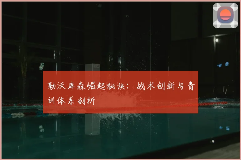 勒沃库森崛起秘诀:战术创新与青训体系剖析