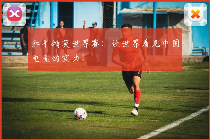 和平精英世界赛：让世界看见中国电竞的实力！