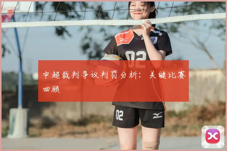 中超裁判争议判罚分析:关键比赛回顾