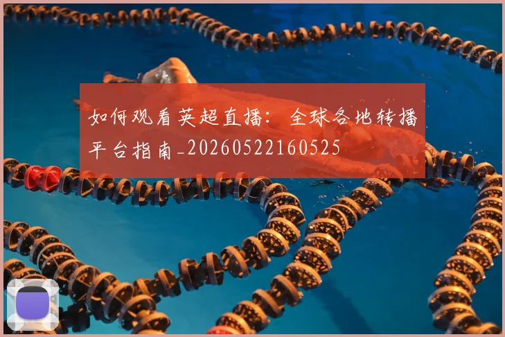 如何观看英超直播:全球各地转播平台指南_20260522160525